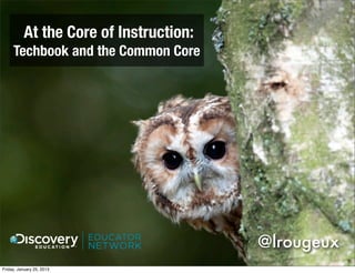 At the Core of Instruction:
     Techbook and the Common Core




                                        @lrougeux
Friday, January 25, 2013
 