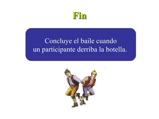 Fin

    Concluye el baile cuando
un participante derriba la botella.
 