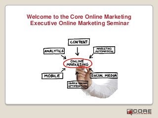 Welcome to the Core Online Marketing
Executive Online Marketing Seminar
 