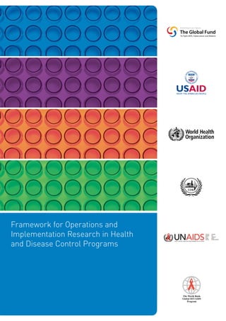 Framework for Operations and
Implementation Research in Health
and Disease Control Programs




                                    The World Bank
                                    Global HIV/AIDS
                                        Program
 
