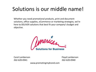 Solutions is our middle name!<br />Whether you need promotional products, print and document solutions, office supplies, e...