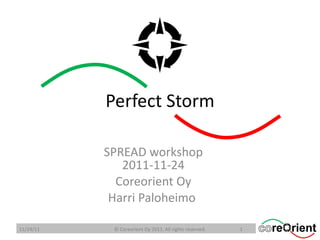 Perfect Storm SPREAD workshop 2011-11-24 Coreorient Oy Harri Paloheimo  11/24/11 © Coreorient Oy 2011. All rights reserved. 