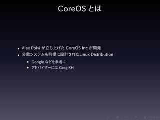.....
.
....
.
....
.
.....
.
....
.
....
.
....
.
.....
.
....
.
....
.
....
.
.....
.
....
.
....
.
....
.
.....
.
....
.
.....
.
....
.
....
.
CoreOS とは
• Alex Polvi が立ち上げた CoreOS Inc が開発
• 分散システムを前提に設計されたLinux Distribution
▶ Google などを参考に
▶ アドバイザーには Greg KH
 