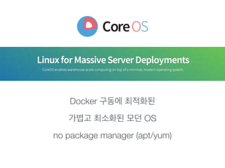 Docker 구동에 최적화된
가볍고 최소화된 모던 OS
no package manager (apt/yum)
 