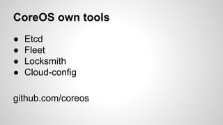 CoreOS own tools 
● Etcd 
● Fleet 
● Locksmith 
● Cloud-config 
github.com/coreos 
 