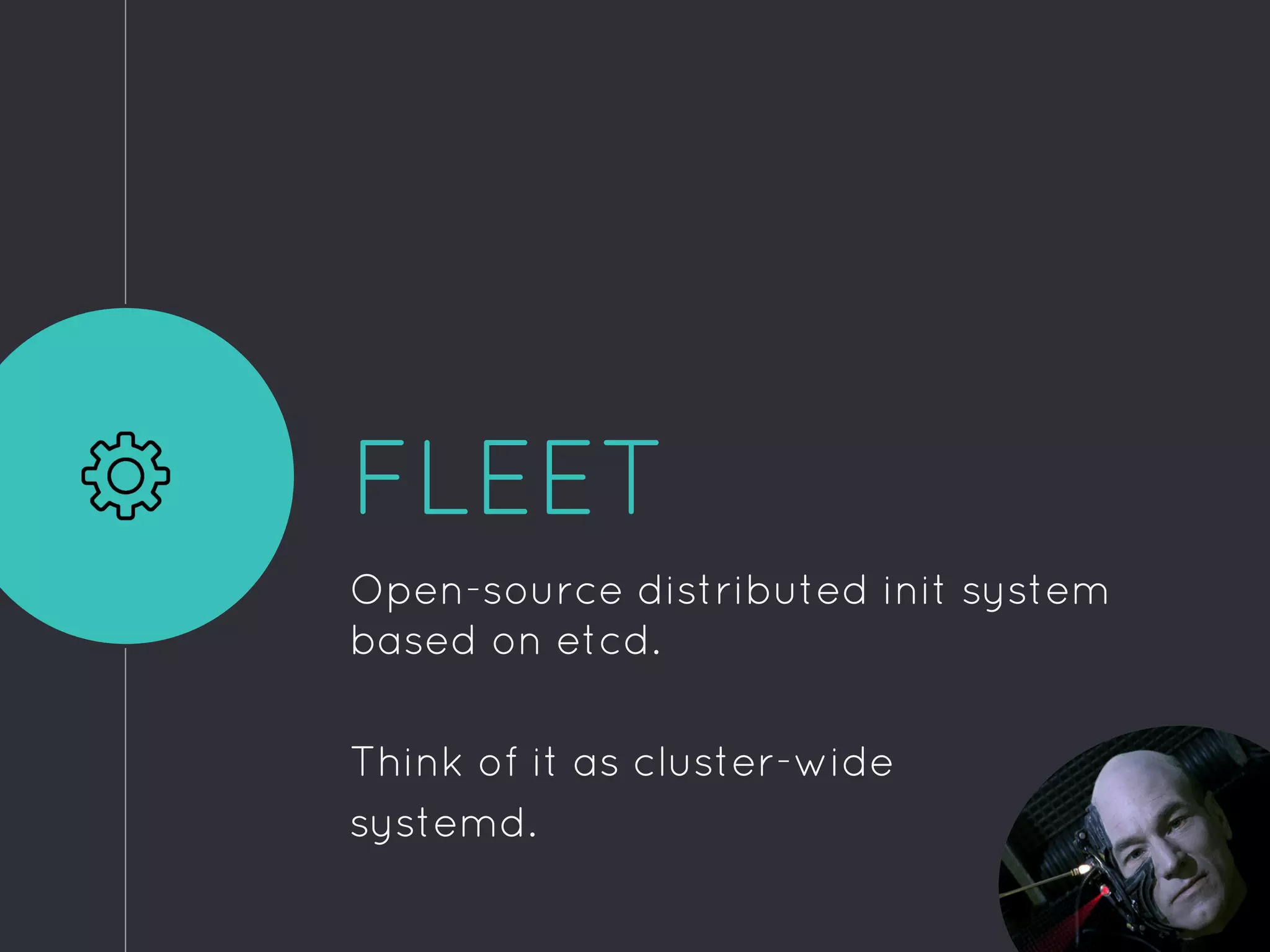 FLEET
Open-source distributed init system
based on etcd.
Think of it as cluster-wide
systemd.
 