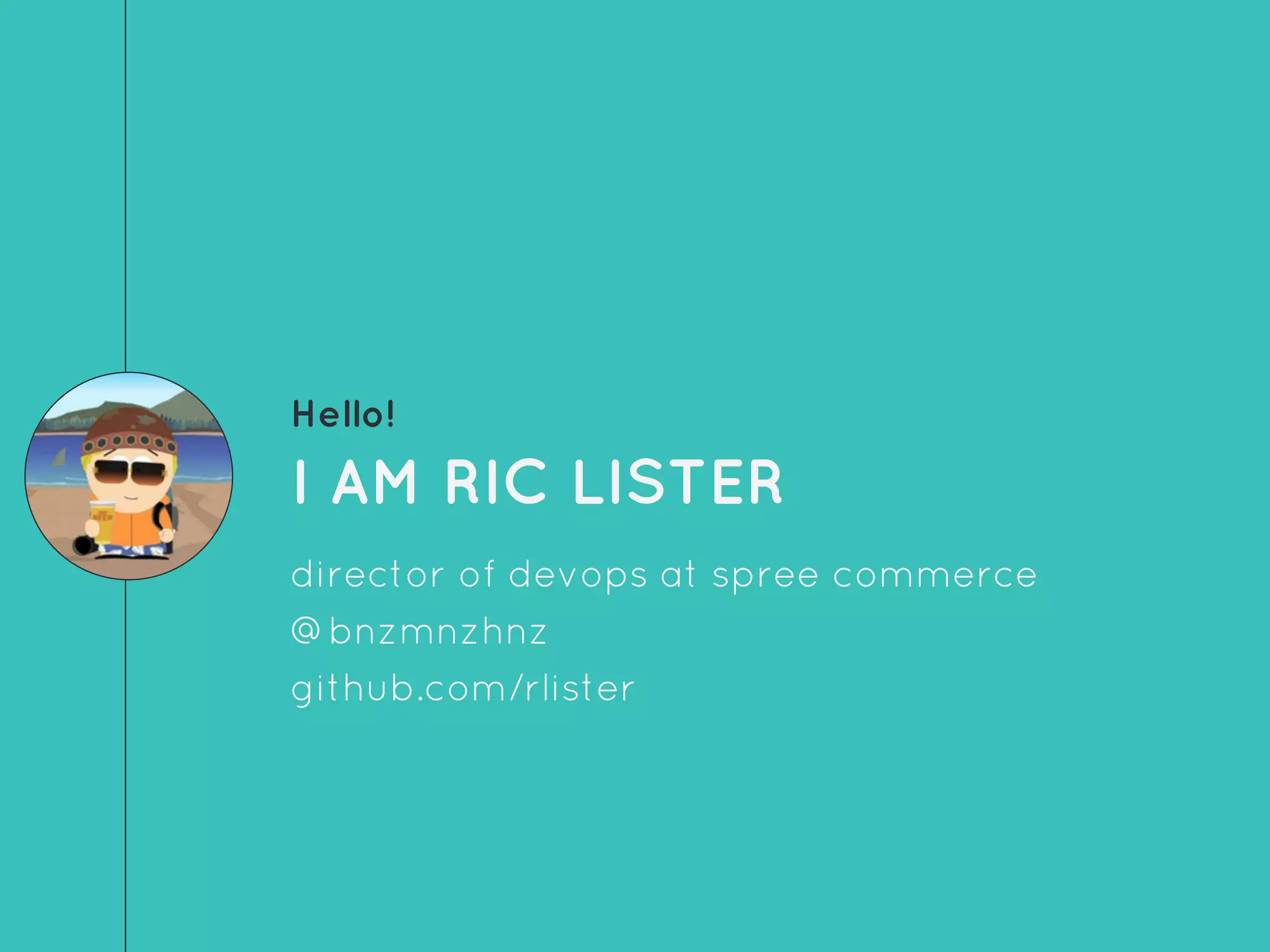 Hello!
I AM RIC LISTER
director of devops at spree commerce
@bnzmnzhnz
github.com/rlister
 