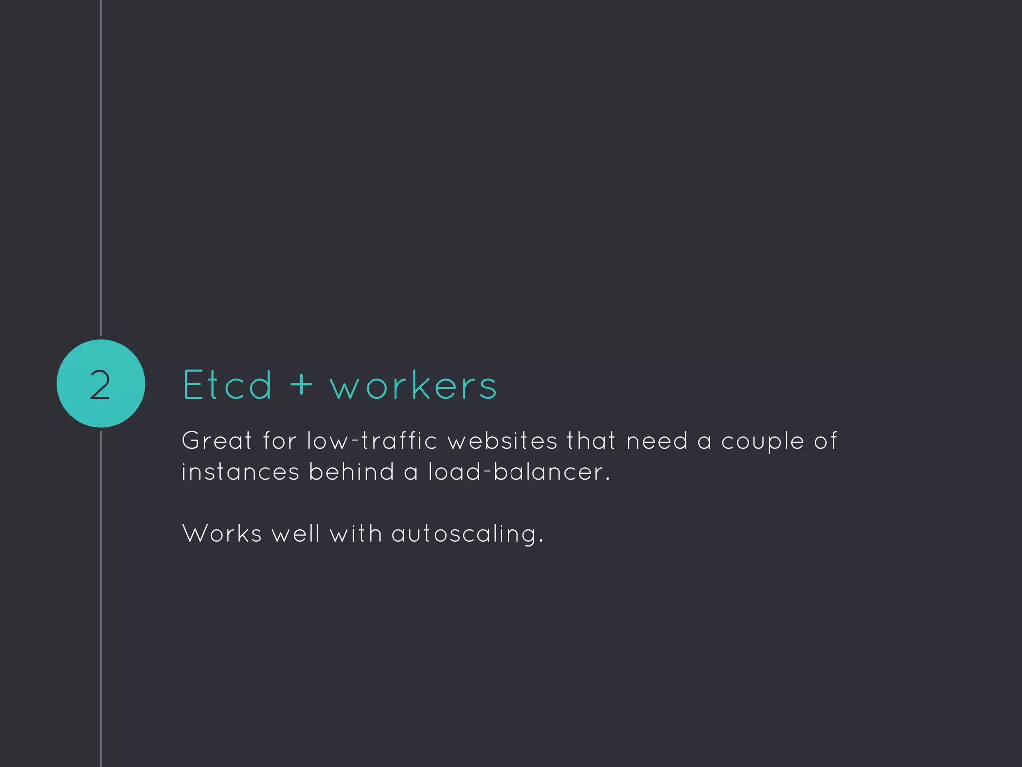 Etcd + workers
Great for low-traffic websites that need a couple of
instances behind a load-balancer.
Works well with autoscaling.
2
 