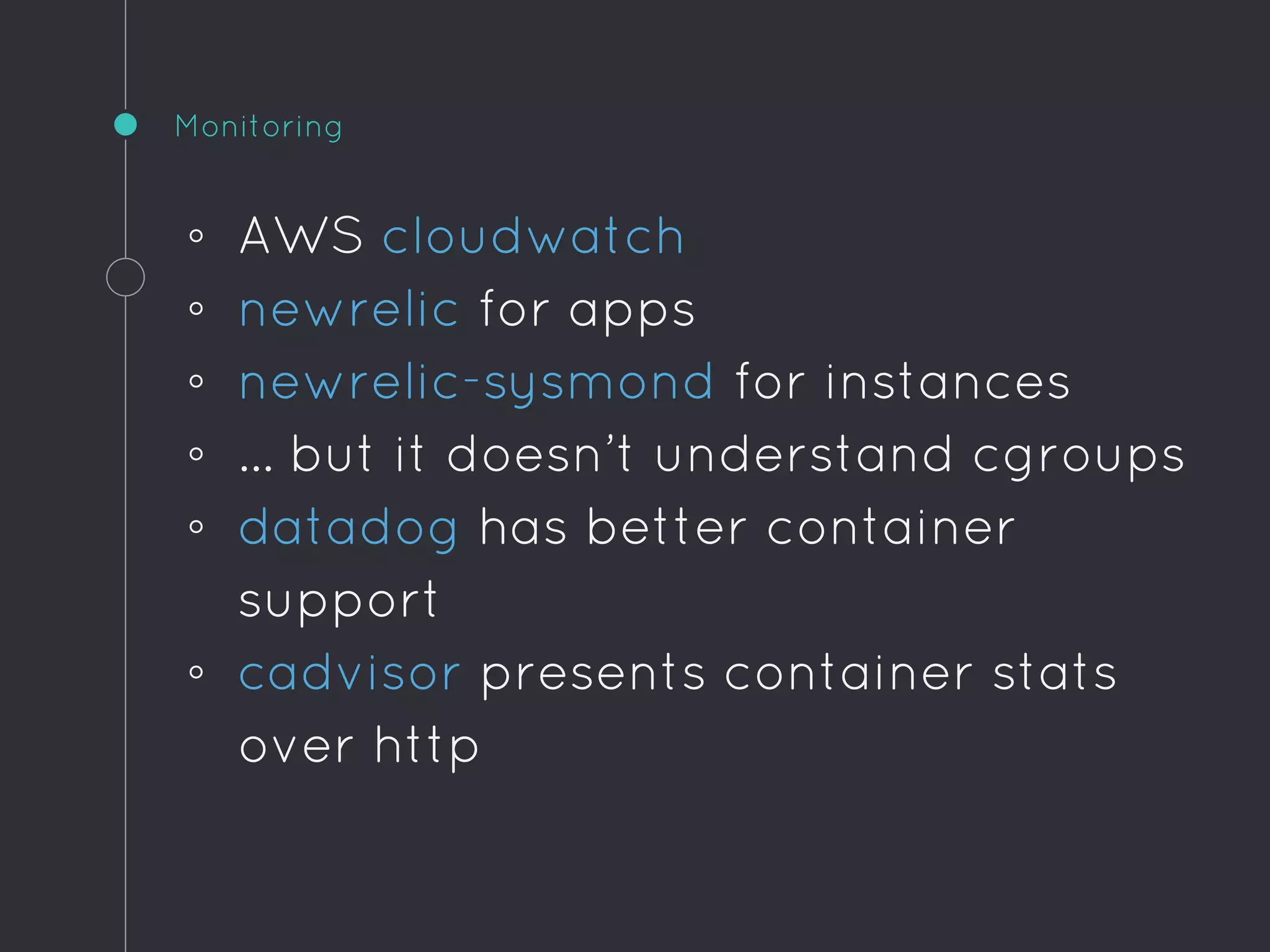 Monitoring
◦ AWS cloudwatch
◦ newrelic for apps
◦ newrelic-sysmond for instances
◦ … but it doesn’t understand cgroups
◦ datadog has better container
support
◦ cadvisor presents container stats
over http
 