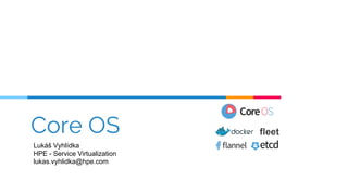 Core OS
Lukáš Vyhlídka
HPE - Service Virtualization
lukas.vyhlidka@hpe.com
 
