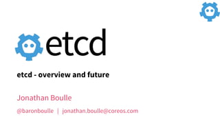 Jonathan Boulle
@baronboulle | jonathan.boulle@coreos.com
etcd - overview and future
 