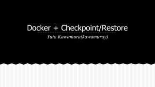Docker + Checkpoint/Restore
Yuto Kawamura(kawamuray)
 