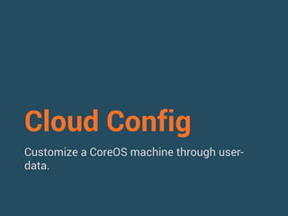 Cloud Config 
Customize a CoreOS machine through user-data. 
 