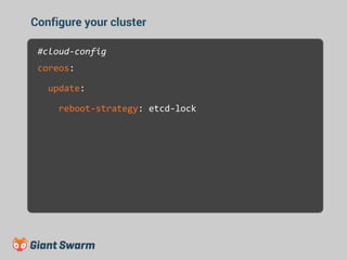 Configure your cluster 
#cloud-config 
coreos: 
update: 
reboot-strategy: etcd-lock 
 