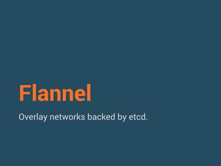 Flannel 
Overlay networks backed by etcd. 
 