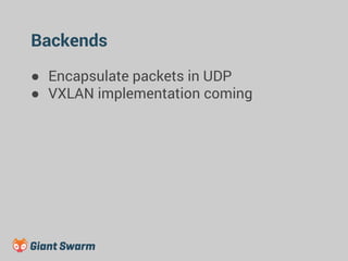 Backends 
● Encapsulate packets in UDP 
● VXLAN implementation coming 
 