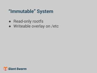 “Immutable” System 
● Read-only rootfs 
● Writeable overlay on /etc 
 