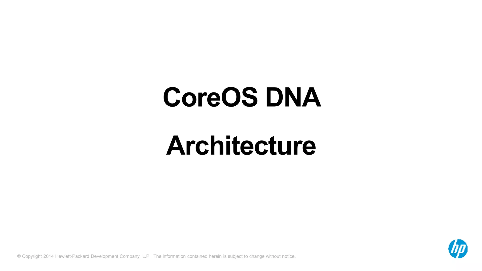 © Copyright 2014 Hewlett-Packard Development Company, L.P. The information contained herein is subject to change without notice.
CoreOS DNA
Architecture
 