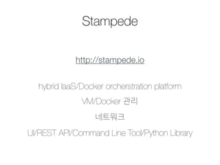 Stampede 
http://stampede.io 
hybrid IaaS/Docker orcherstration platform 
VM/Docker 관리 
네트워크 
UI/REST API/Command Line Tool/Python Library 
 
