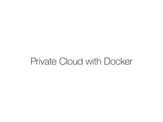 Private Cloud with Docker 
 