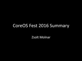 CoreOS Fest 2016 Summary
Zsolt Molnar
 