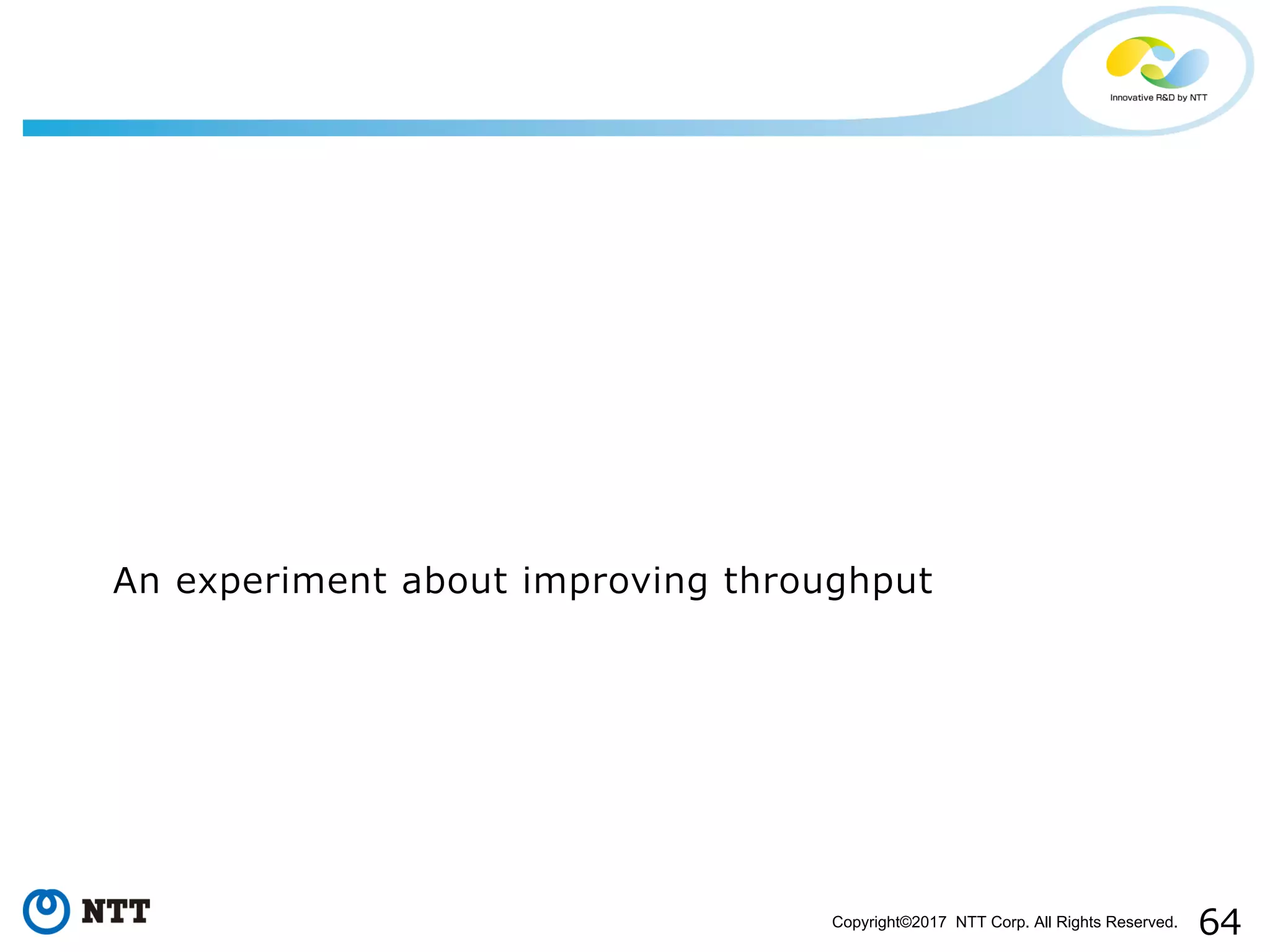 64Copyright©2017 NTT Corp. All Rights Reserved.
An experiment about improving throughput
 