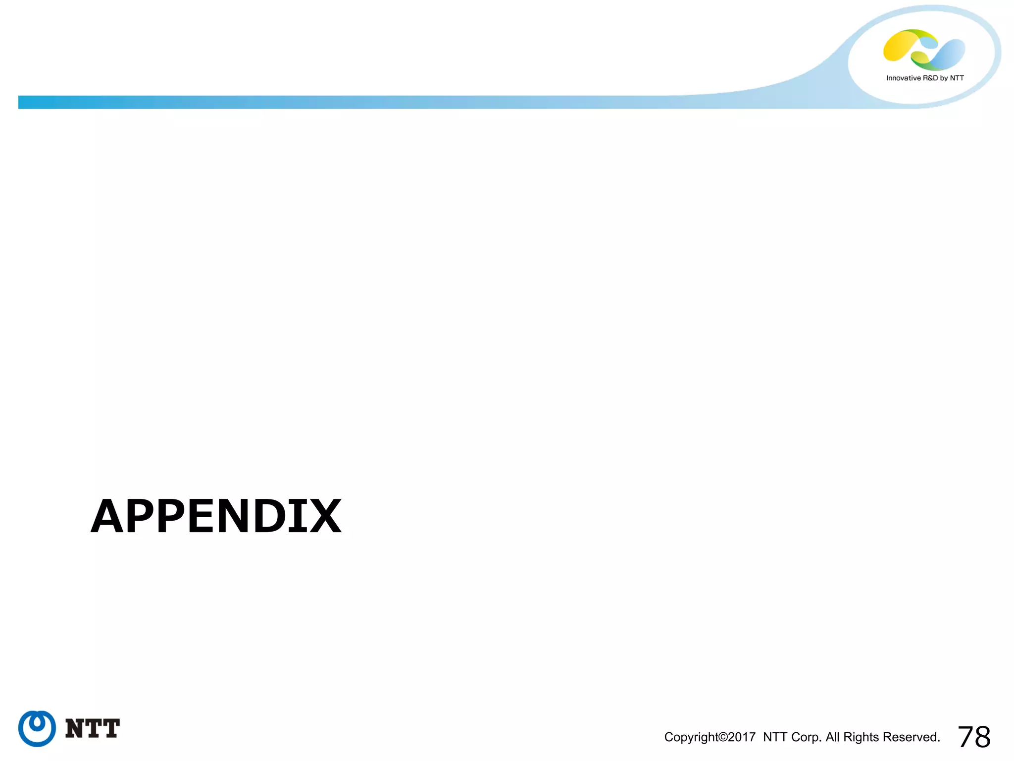 78Copyright©2017 NTT Corp. All Rights Reserved.
APPENDIX
 