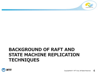 4Copyright©2017 NTT Corp. All Rights Reserved.
BACKGROUND OF RAFT AND
STATE MACHINE REPLICATION
TECHNIQUES
 