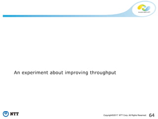 64Copyright©2017 NTT Corp. All Rights Reserved.
An experiment about improving throughput
 
