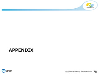 78Copyright©2017 NTT Corp. All Rights Reserved.
APPENDIX
 