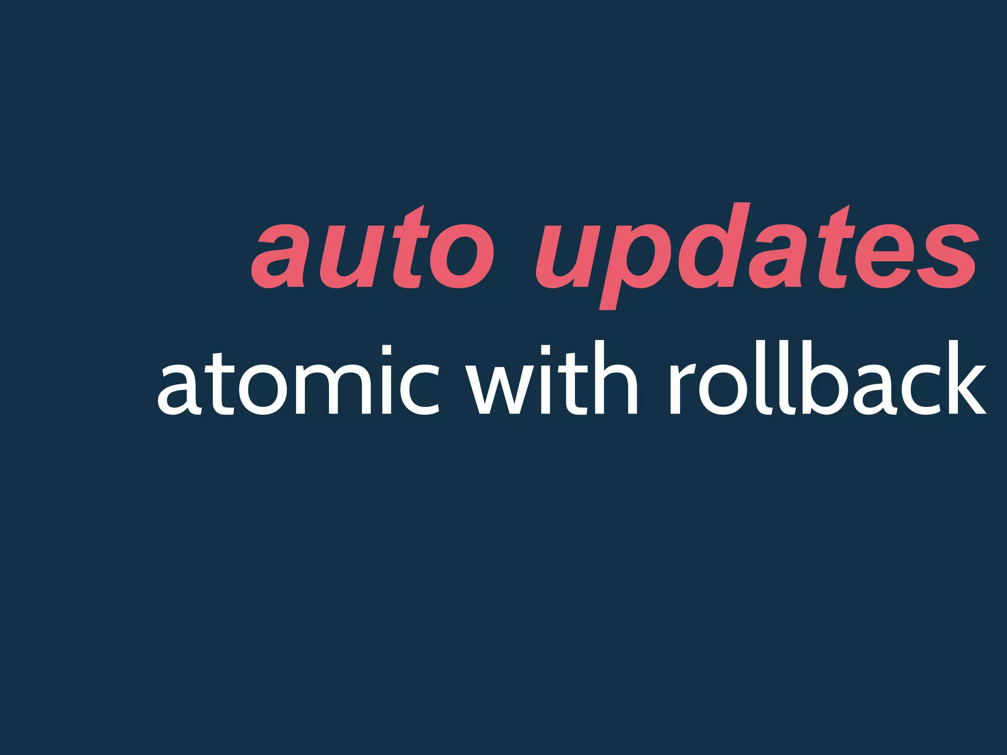 atomic with rollback
auto updates
 