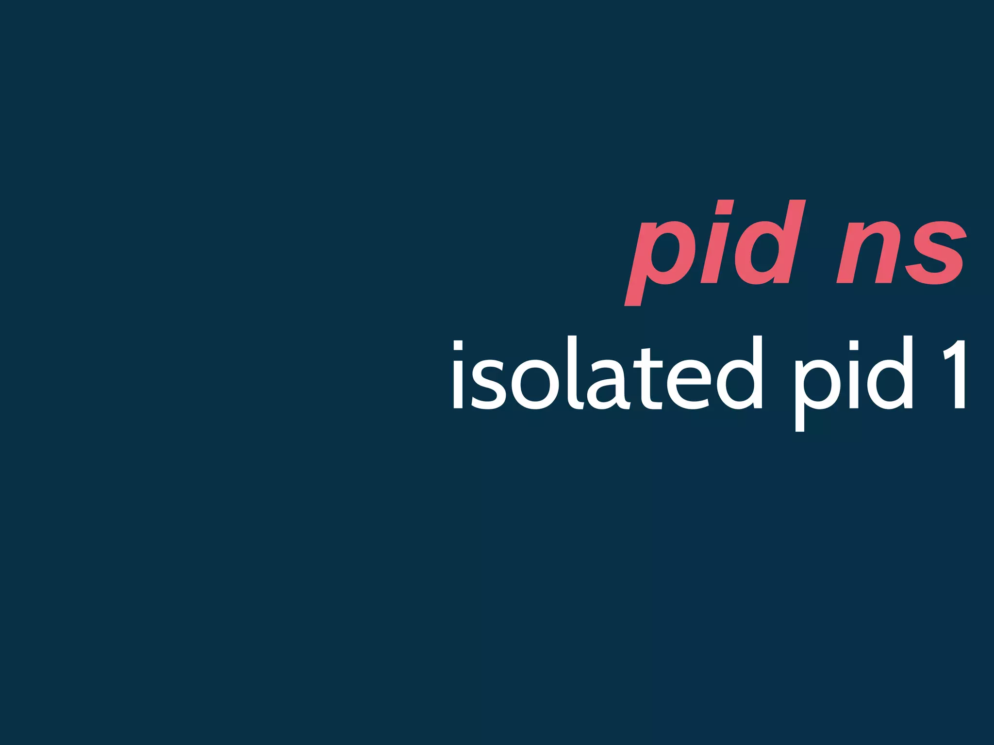 pid ns
isolated pid 1
 