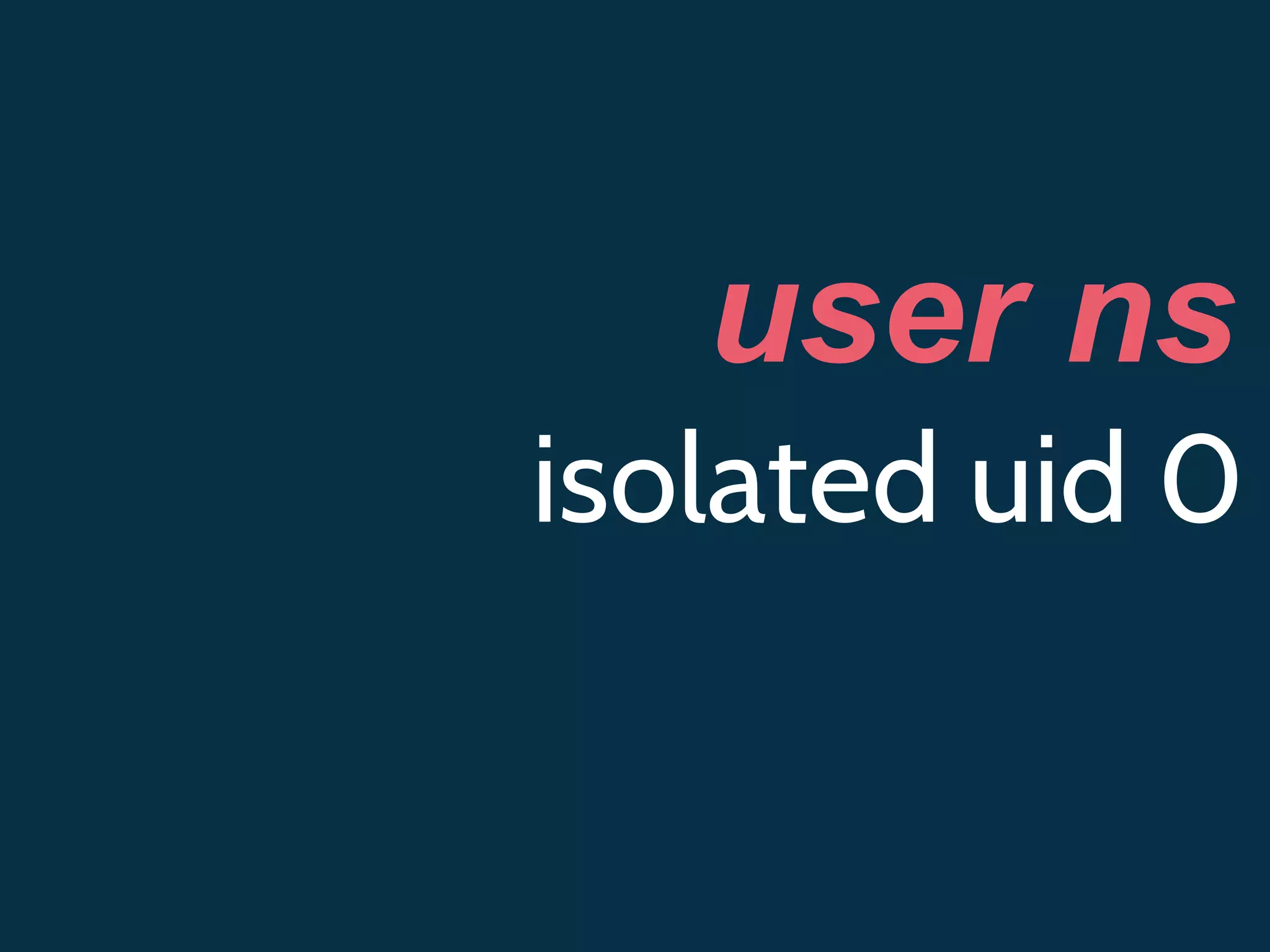 user ns
isolated uid 0
 
