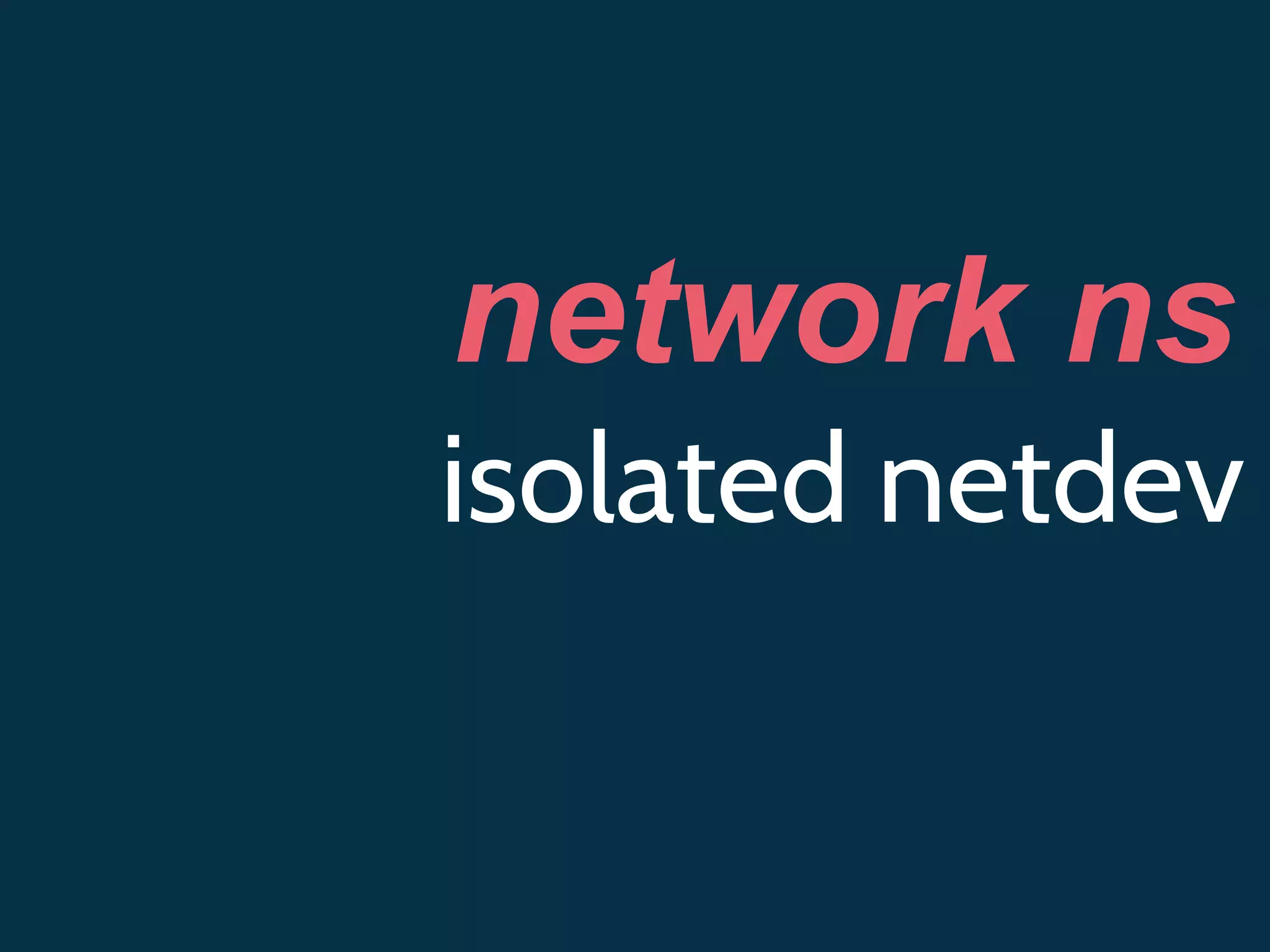 network ns
isolated netdev
 