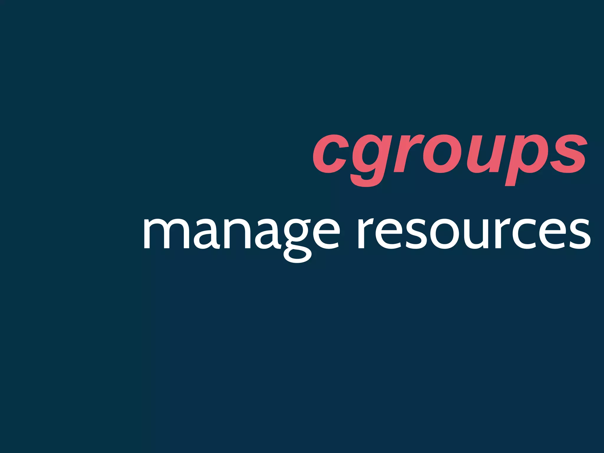 cgroups
manage resources
 