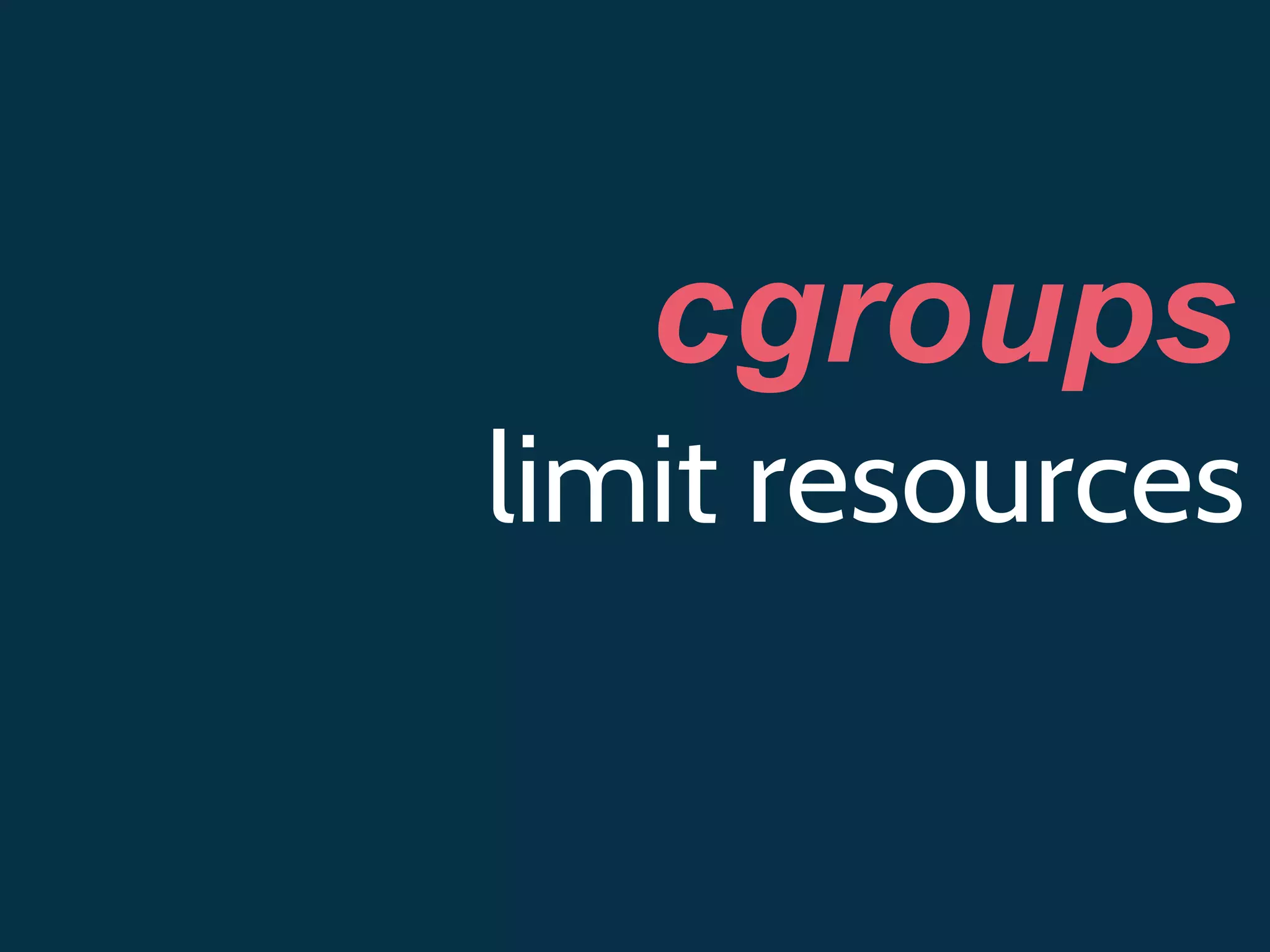 cgroups
limit resources
 