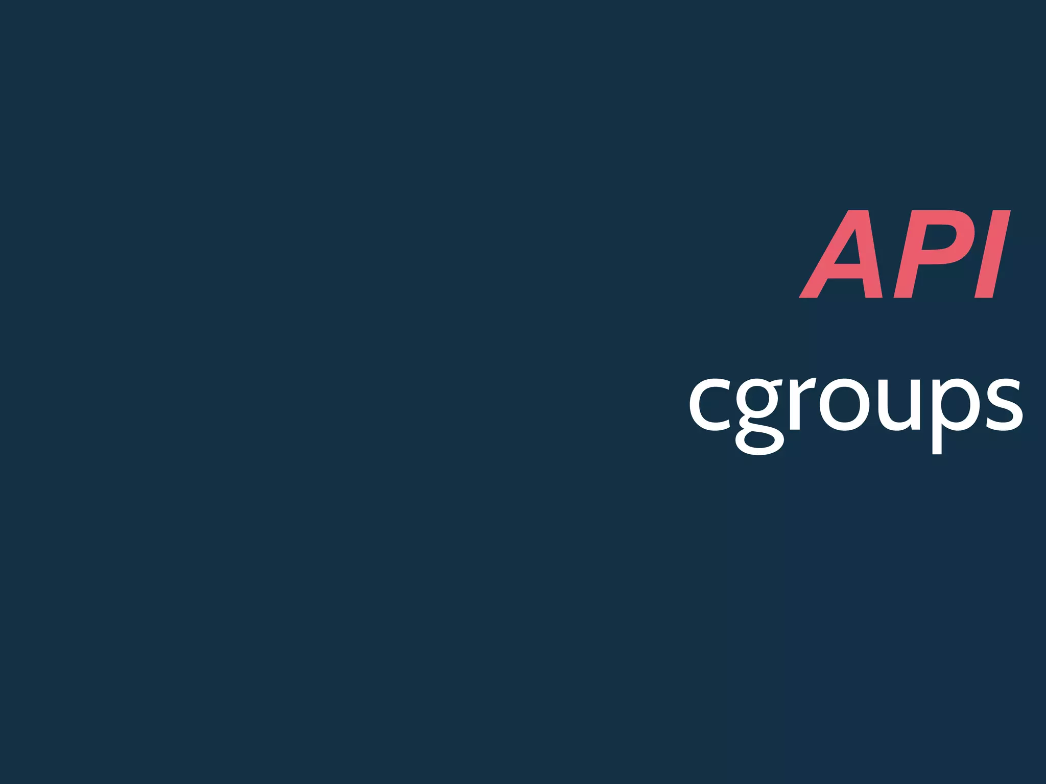 cgroups
API
 