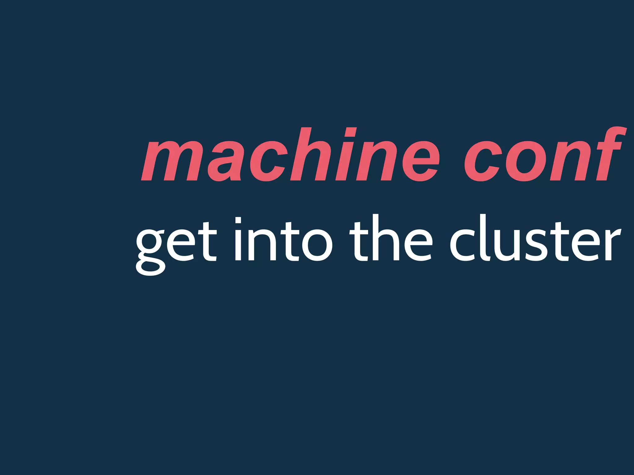 get into the cluster
machine conf
 