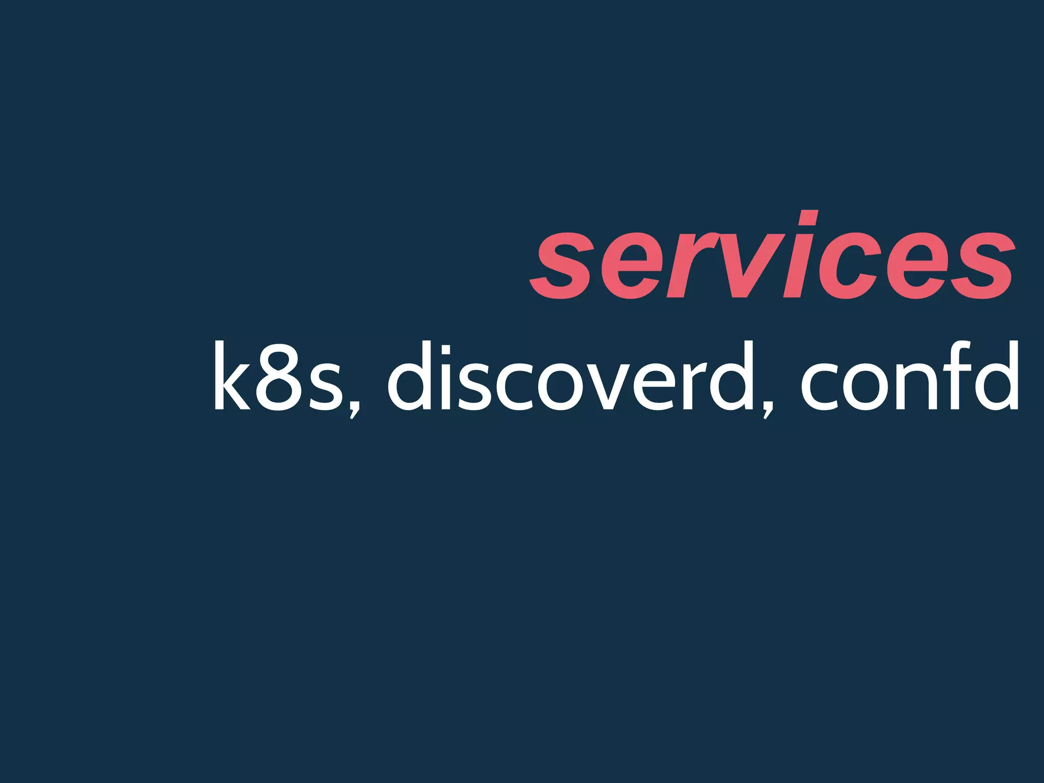 k8s, discoverd, confd
services
 