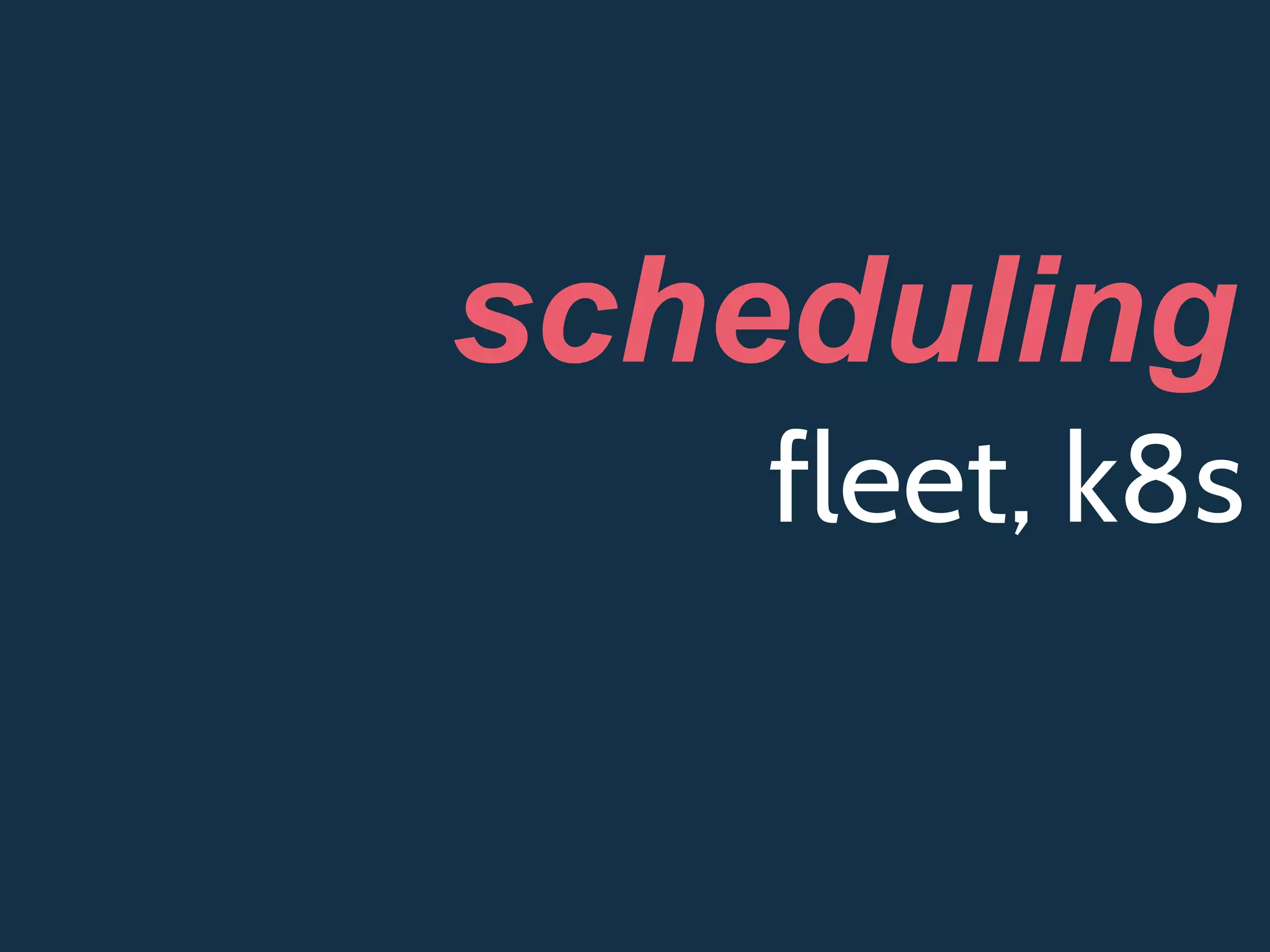 fleet, k8s
scheduling
 