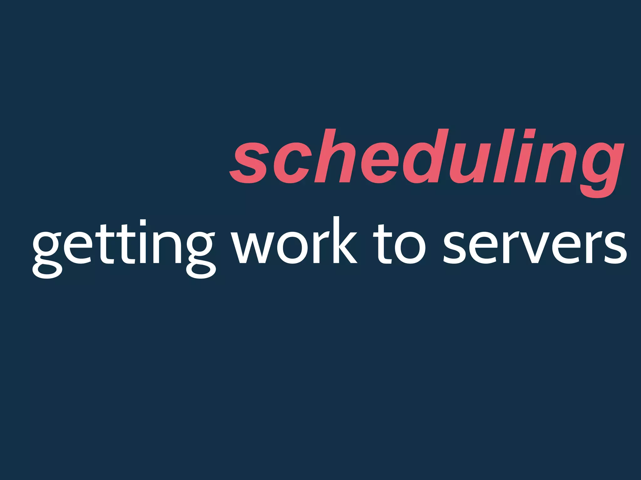 getting work to servers
scheduling
 