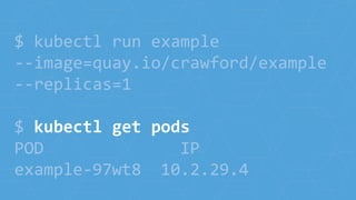 $ kubectl run example
--image=quay.io/crawford/example
--replicas=1
$ kubectl get pods
POD IP
example-97wt8 10.2.29.4
 