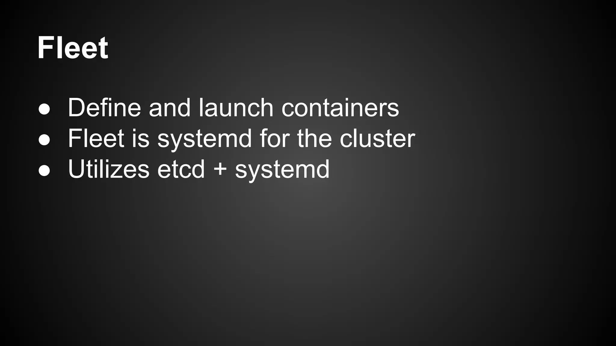 Fleet
● Define and launch containers
● Fleet is systemd for the cluster
● Utilizes etcd + systemd
 