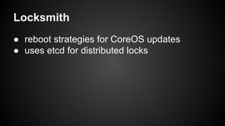 Locksmith
● reboot strategies for CoreOS updates
● uses etcd for distributed locks
 
