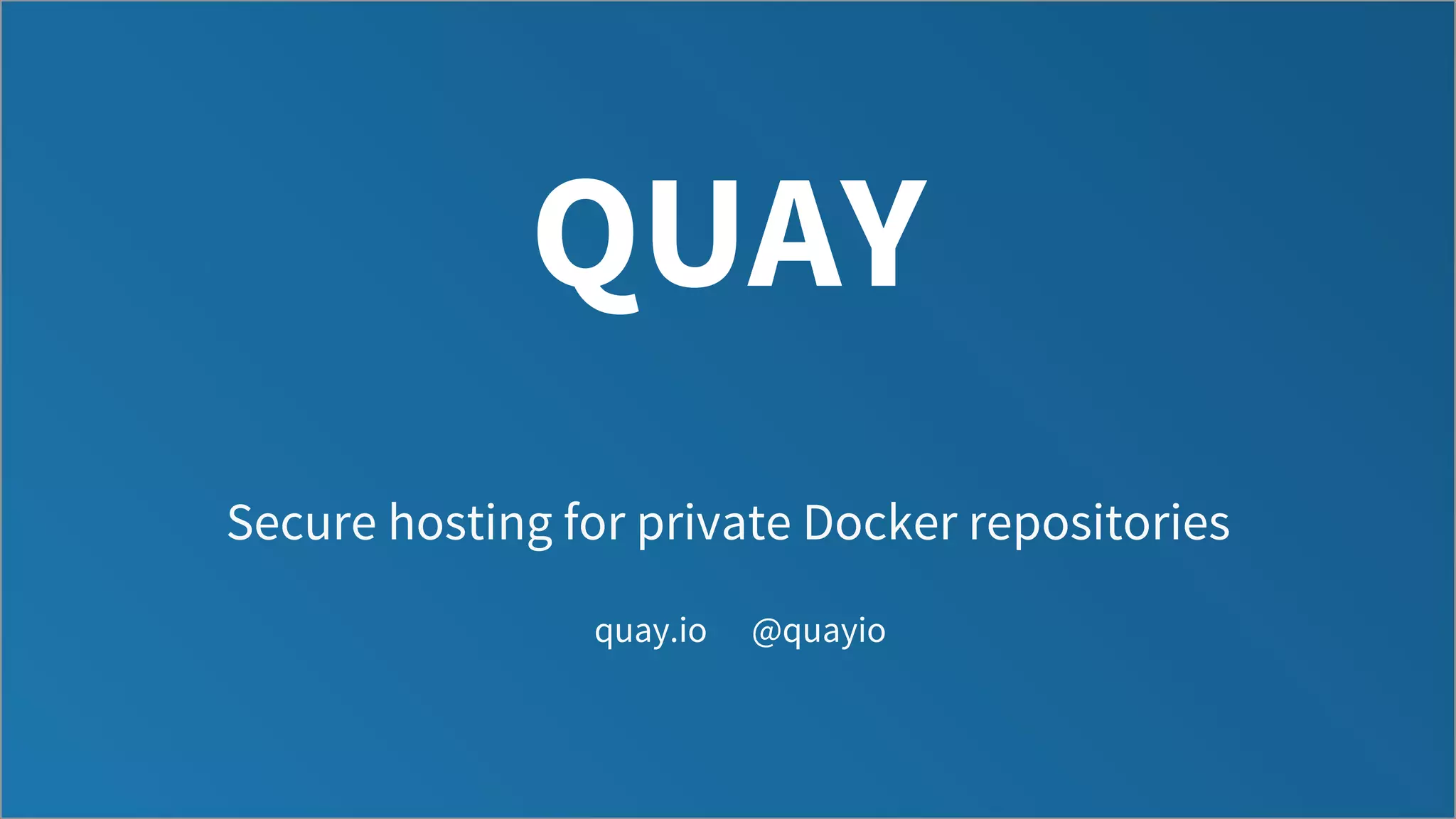 QUAY
Secure hosting for private Docker repositories
quay.io @quayio
 