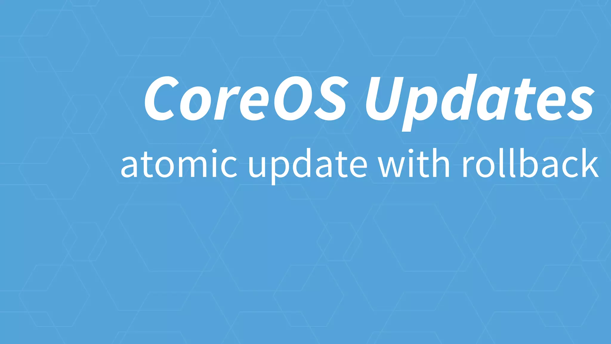 atomic update with rollback
CoreOS Updates
 