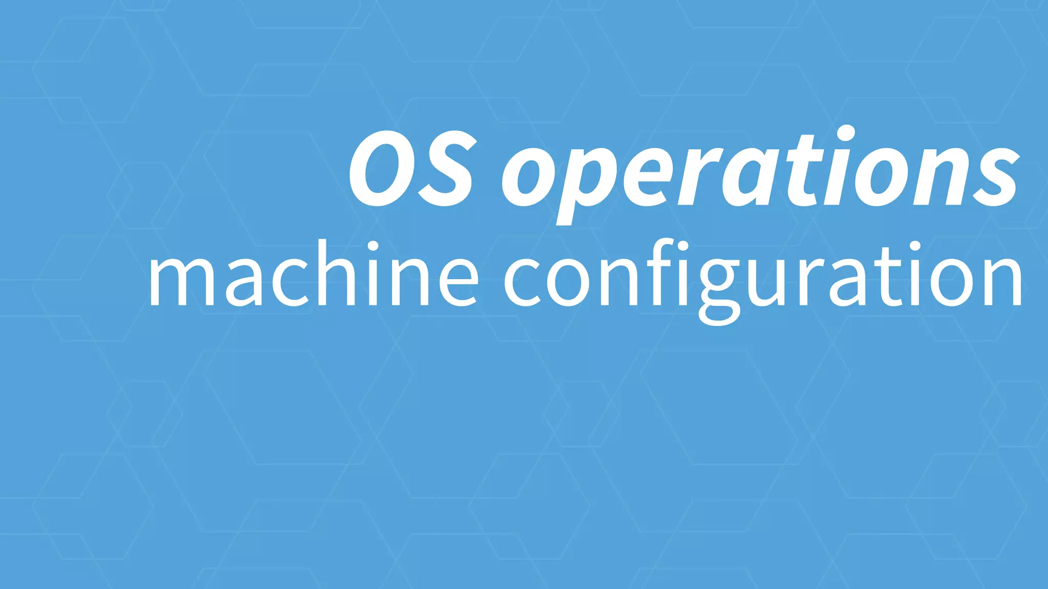 machine configuration
OS operations
 