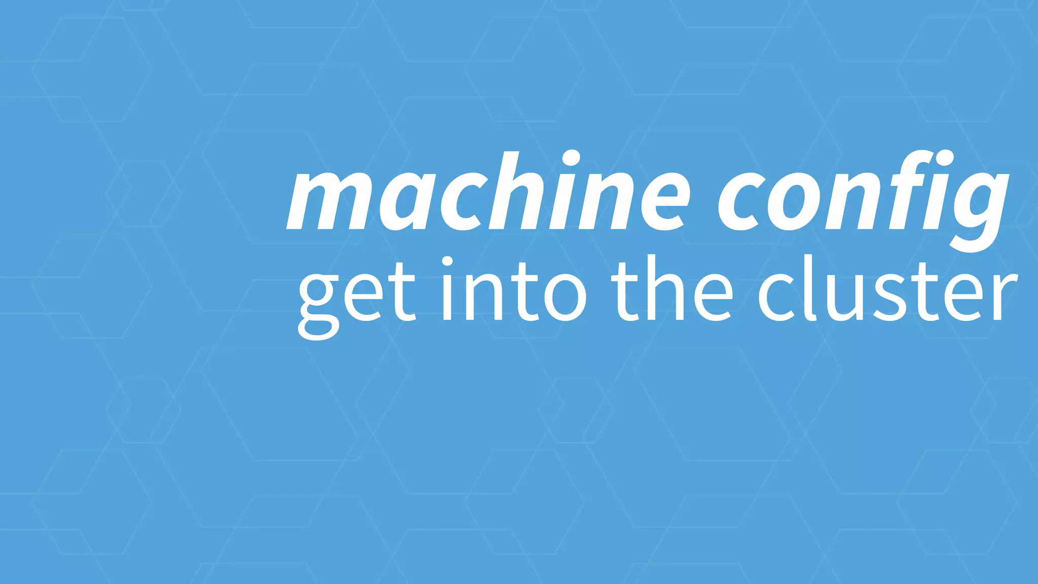 get into the cluster
machine config
 