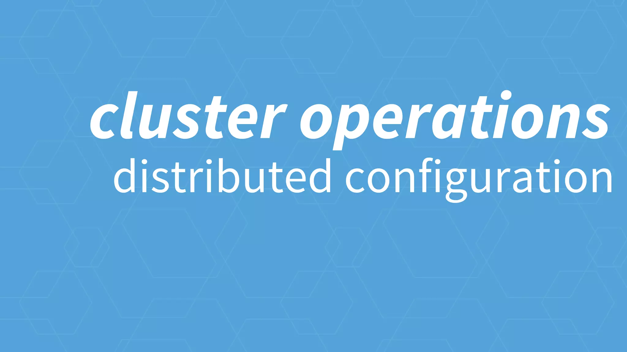 distributed configuration
cluster operations
 