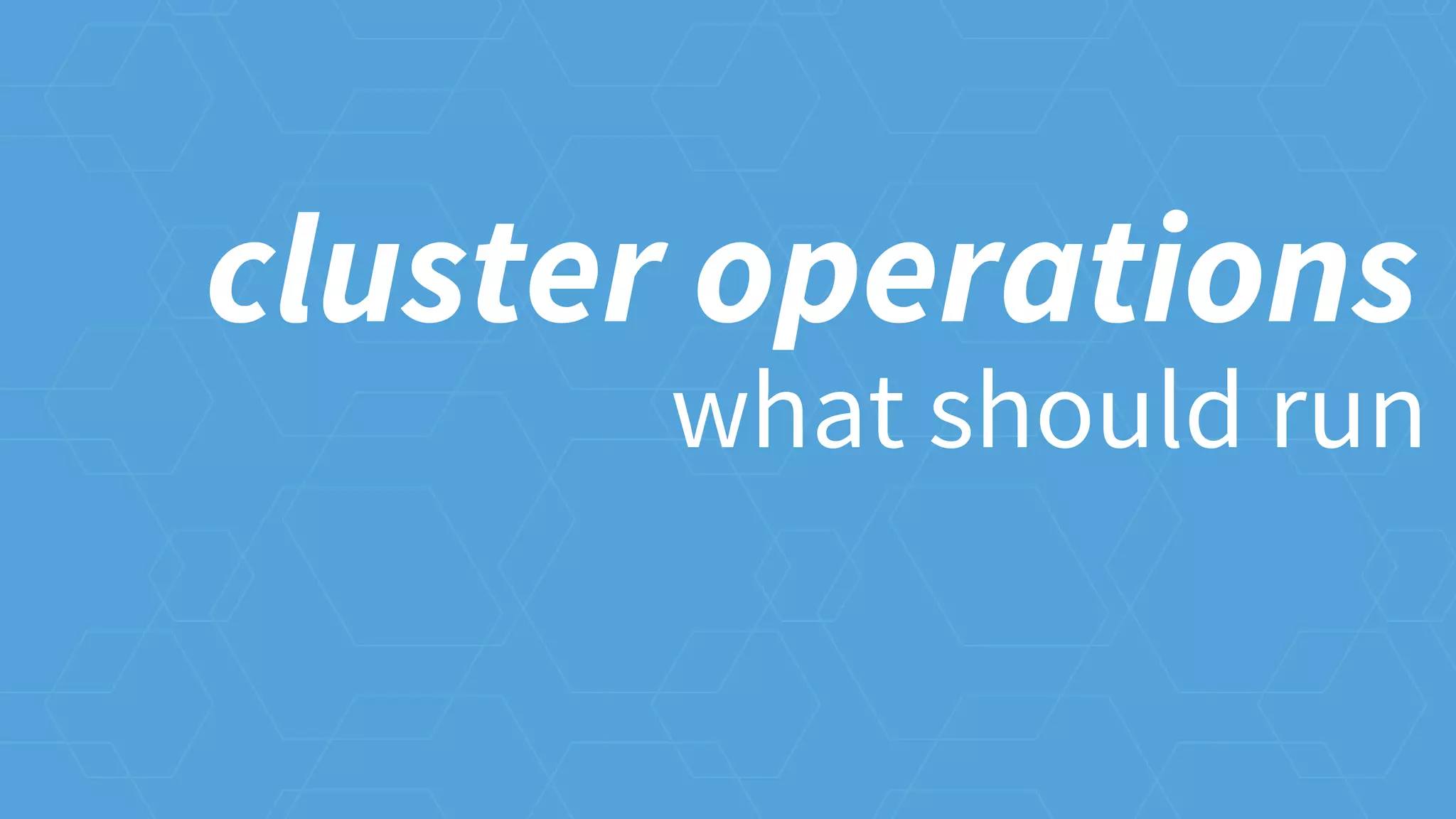 what should run
cluster operations
 